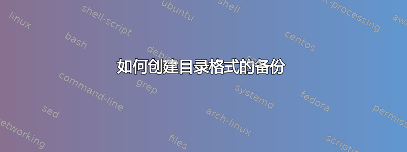 如何创建目录格式的备份