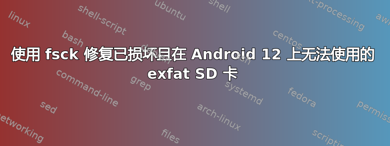 使用 fsck 修复已损坏且在 Android 12 上无法使用的 exfat SD 卡