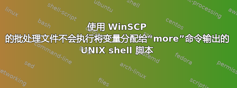 使用 WinSCP 的批处理文件不会执行将变量分配给“more”命令输出的 UNIX shell 脚本