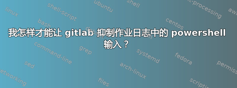 我怎样才能让 gitlab 抑制作业日志中的 powershell 输入？