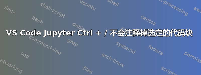 VS Code Jupyter Ctrl + / 不会注释掉选定的代码块