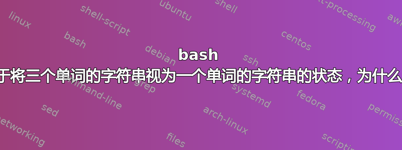 bash 处于将三个单词的字符串视为一个单词的字符串的状态，为什么？