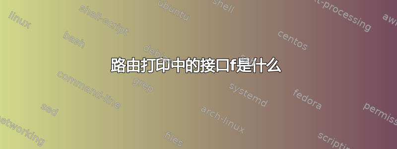 路由打印中的接口f是什么