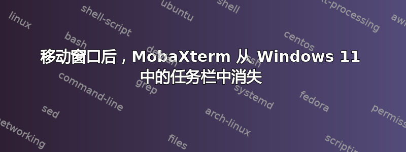 移动窗口后，MobaXterm 从 Windows 11 中的任务栏中消失