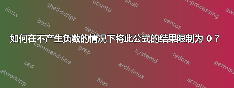 如何在不产生负数的情况下将此公式的结果限制为 0？