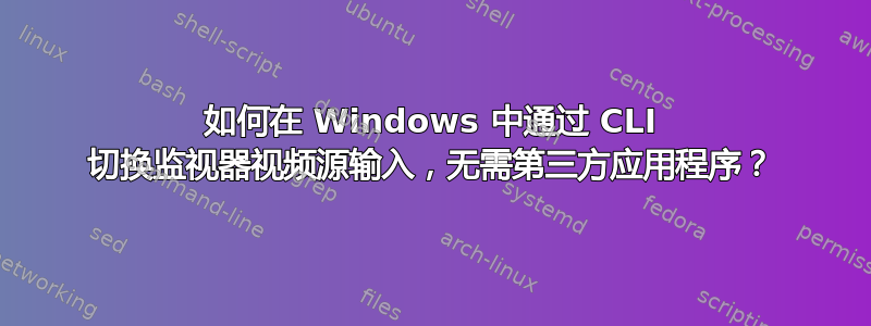 如何在 Windows 中通过 CLI 切换监视器视频源输入，无需第三方应用程序？