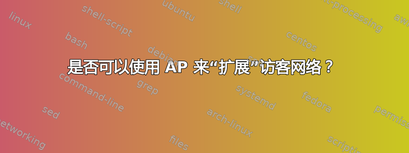 是否可以使用 AP 来“扩展”访客网络？