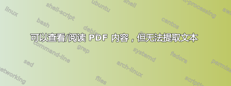 可以查看/阅读 PDF 内容，但无法提取文本