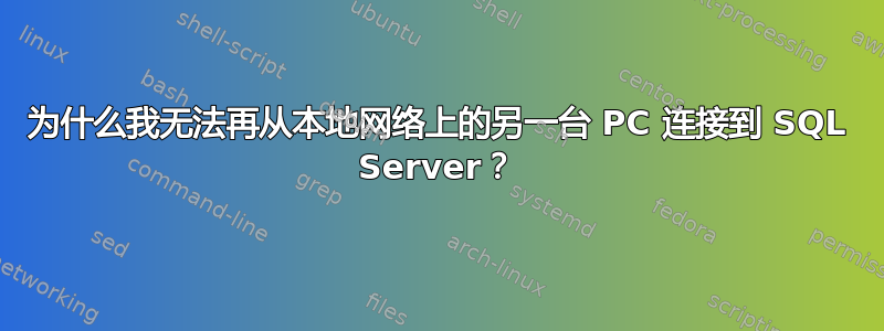 为什么我无法再从本地网络上的另一台 PC 连接到 SQL Server？