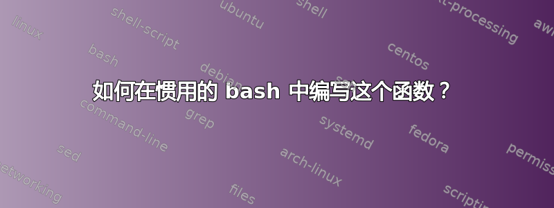 如何在惯用的 bash 中编写这个函数？