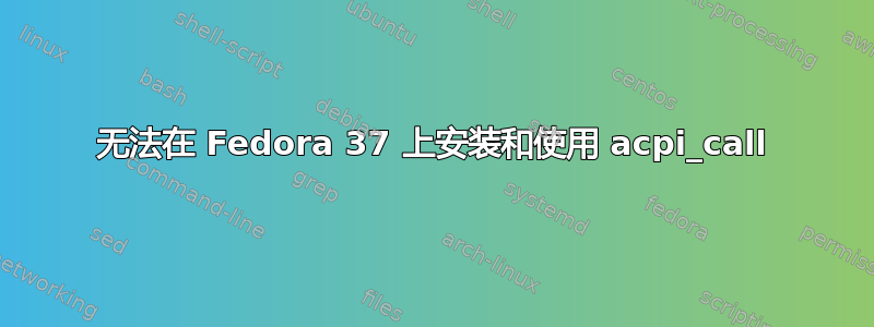 无法在 Fedora 37 上安装和使用 acpi_call