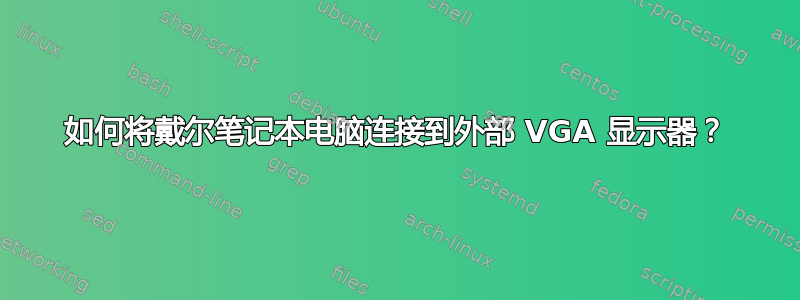 如何将戴尔笔记本电脑连接到外部 VGA 显示器？