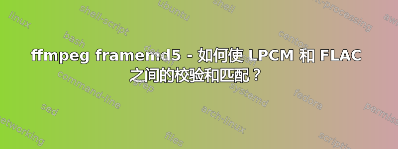 ffmpeg framemd5 - 如何使 LPCM 和 FLAC 之间的校验和匹配？