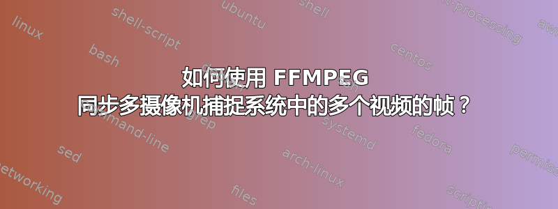 如何使用 FFMPEG 同步多摄像机捕捉系统中的多个视频的帧？