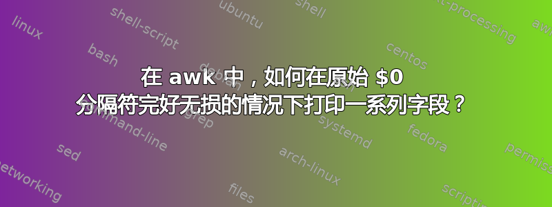 在 awk 中，如何在原始 $0 分隔符完好无损的情况下打印一系列字段？