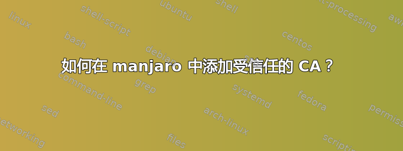 如何在 manjaro 中添加受信任的 CA？