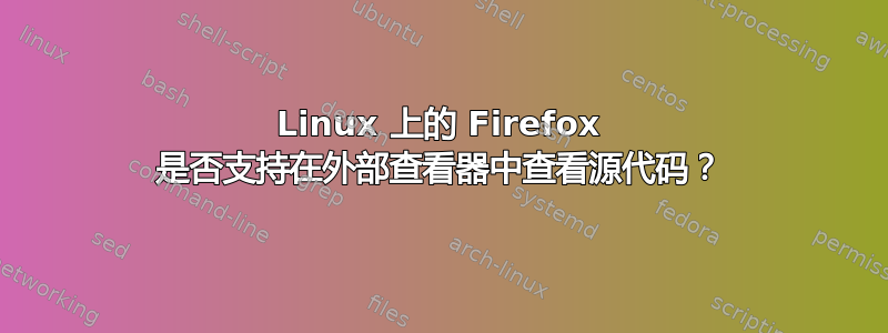 Linux 上的 Firefox 是否支持在外部查看器中查看源代码？