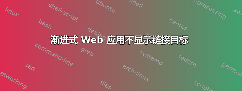 渐进式 Web 应用不显示链接目标