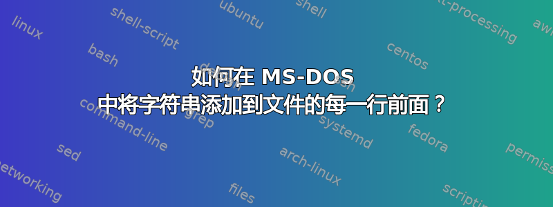 如何在 MS-DOS 中将字符串添加到文件的每一行前面？