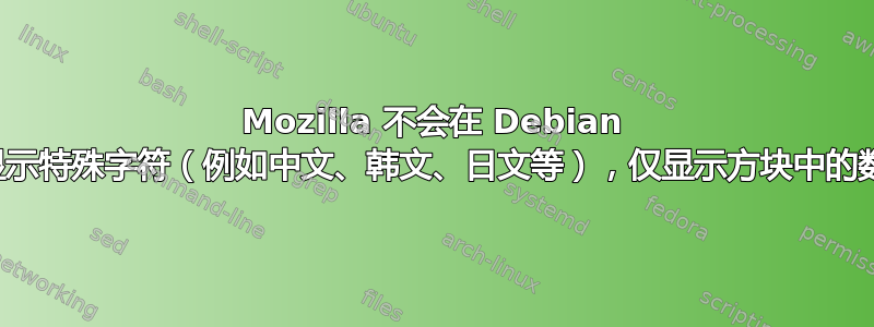 Mozilla 不会在 Debian 上显示特殊字符（例如中文、韩文、日文等），仅显示方块中的数字