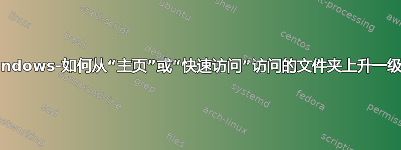 Windows-如何从“主页”或“快速访问”访问的文件夹上升一级？