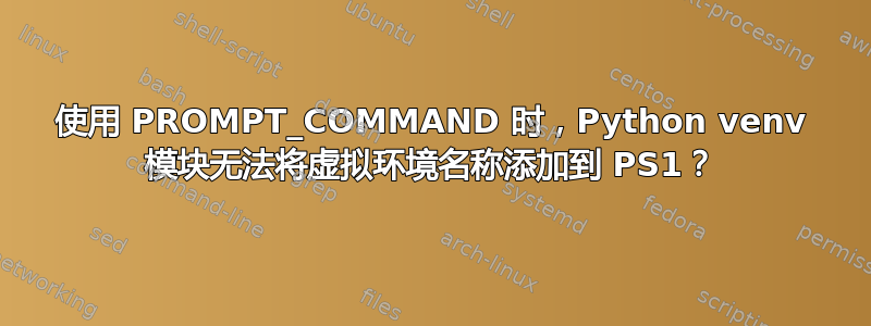 使用 PROMPT_COMMAND 时，Python venv 模块无法将虚拟环境名称添加到 PS1？