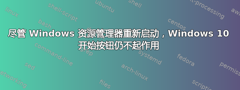 尽管 Windows 资源管理器重新启动，Windows 10 开始按钮仍不起作用