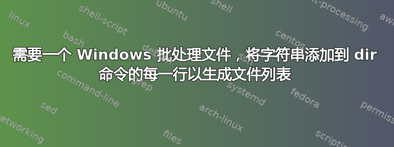 需要一个 Windows 批处理文件，将字符串添加到 dir 命令的每一行以生成文件列表