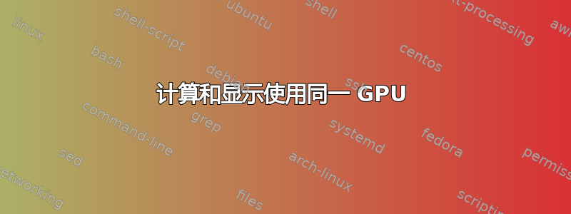 计算和显示使用同一 GPU