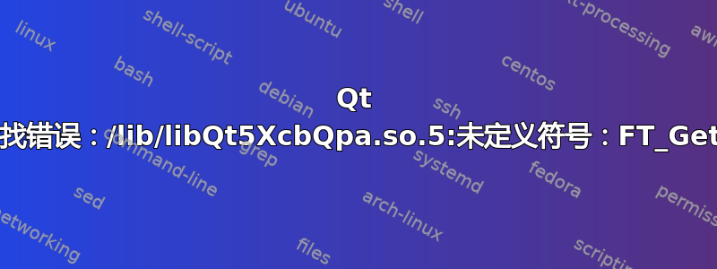 Qt 启动错误：符号查找错误：/lib/libQt5XcbQpa.so.5:未定义符号：FT_Get_Font_Format