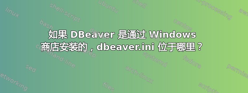 如果 DBeaver 是通过 Windows 商店安装的，dbeaver.ini 位于哪里？