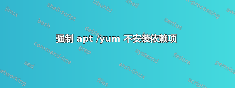 强制 apt /yum 不安装依赖项