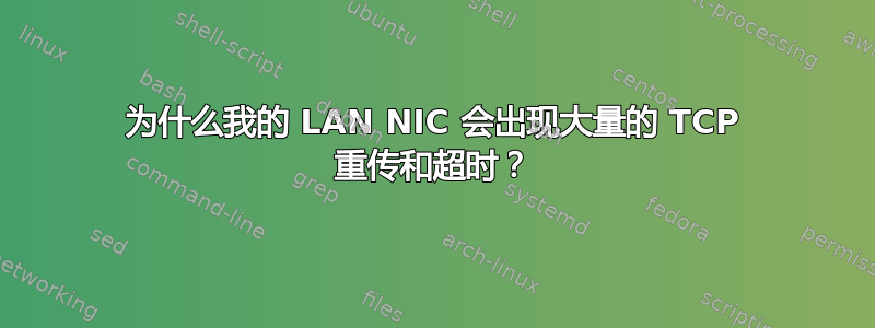 为什么我的 LAN NIC 会出现大量的 TCP 重传和超时？