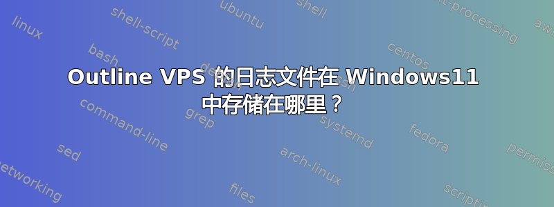 Outline VPS 的日志文件在 Windows11 中存储在哪里？