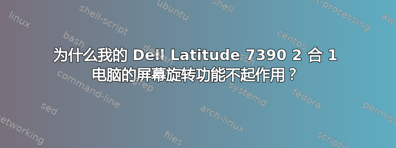 为什么我的 Dell Latitude 7390 2 合 1 电脑的屏幕旋转功能不起作用？