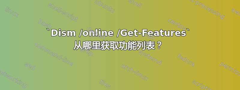 `Dism /online /Get-Features` 从哪里获取功能列表？