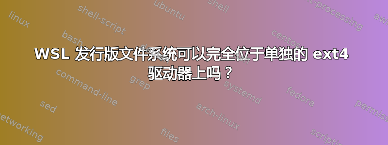 WSL 发行版文件系统可以完全位于单独的 ext4 驱动器上吗？