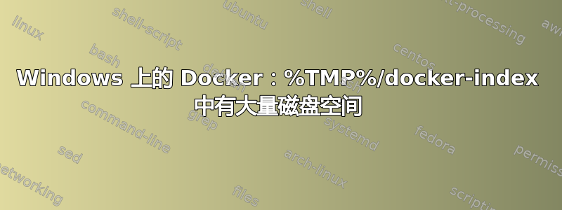 Windows 上的 Docker：%TMP%/docker-index 中有大量磁盘空间