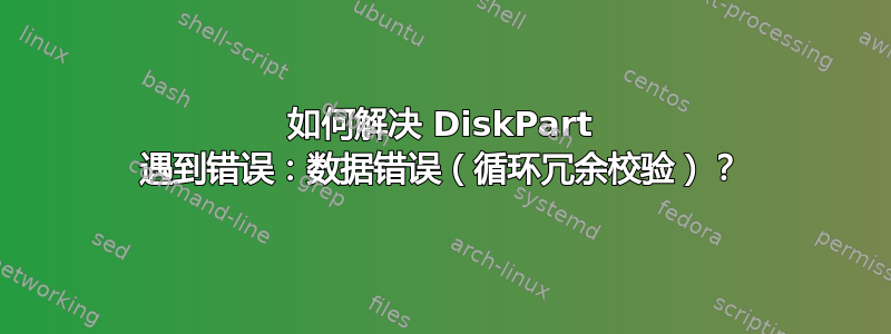 如何解决 DiskPart 遇到错误：数据错误（循环冗余校验）？