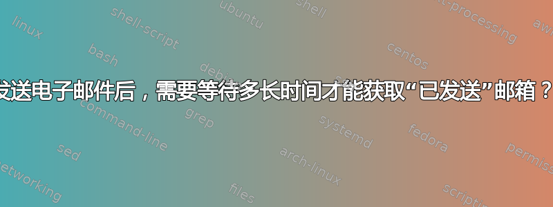 发送电子邮件后，需要等待多长时间才能获取“已发送”邮箱？