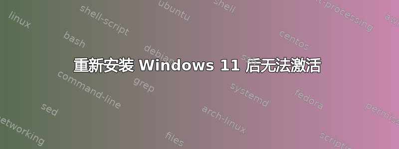 重新安装 Windows 11 后无法激活