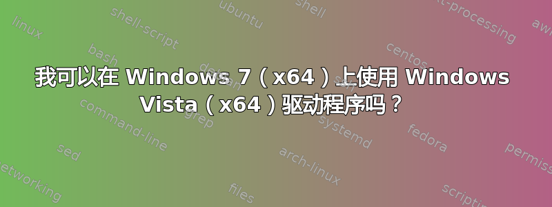 我可以在 Windows 7（x64）上使用 Windows Vista（x64）驱动程序吗？