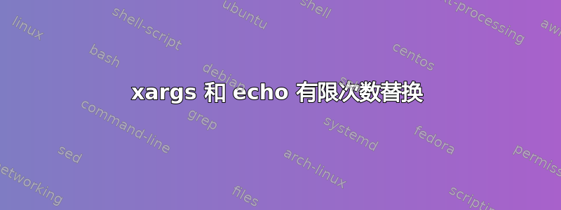 xargs 和 echo 有限次数替换