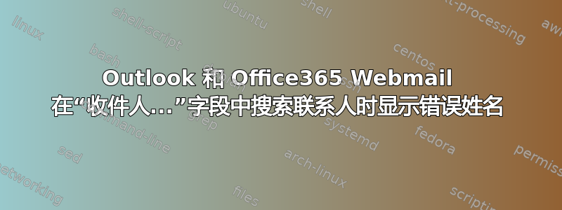 Outlook 和 Office365 Webmail 在“收件人...”字段中搜索联系人时显示错误姓名