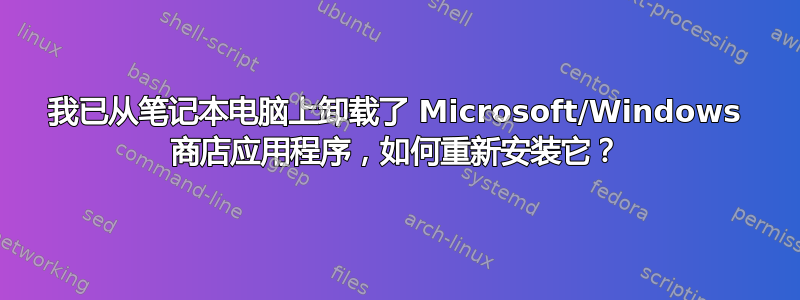 我已从笔记本电脑上卸载了 Microsoft/Windows 商店应用程序，如何重新安装它？