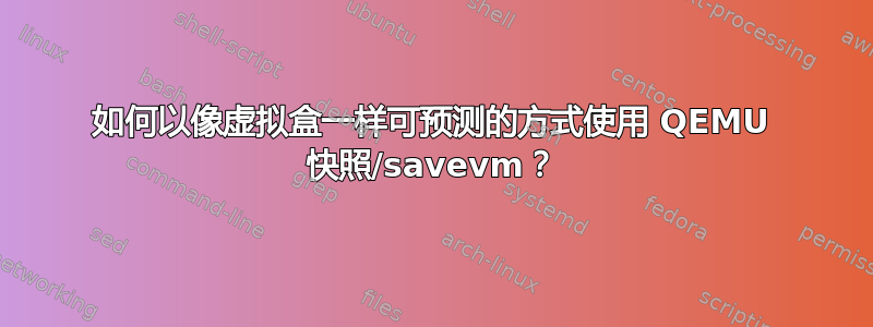 如何以像虚拟盒一样可预测的方式使用 QEMU 快照/savevm？