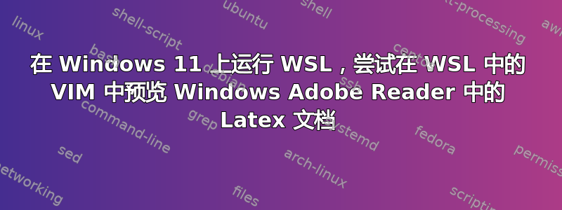 在 Windows 11 上运行 WSL，尝试在 WSL 中的 VIM 中预览 Windows Adob​​e Reader 中的 Latex 文档