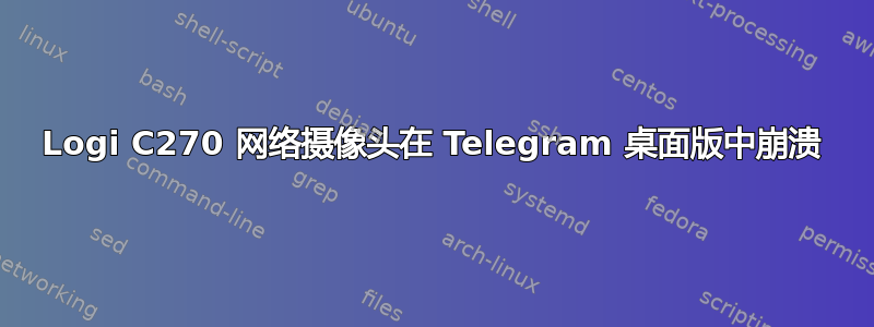 Logi C270 网络摄像头在 Telegram 桌面版中崩溃