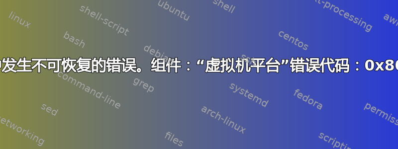 安装过程中发生不可恢复的错误。组件：“虚拟机平台”错误代码：0x800700c1