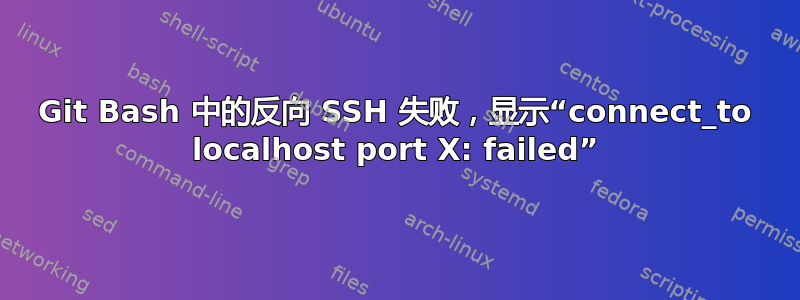 Git Bash 中的反向 SSH 失败，显示“connect_to localhost port X: failed”